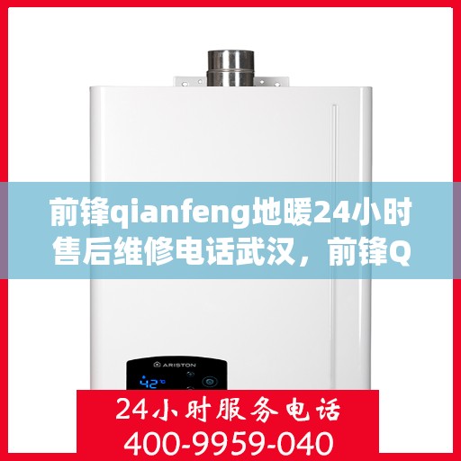 前锋qianfeng地暖24小时售后维修电话武汉，前锋Qianfeng地暖武汉售后维修电话全天候服务，专业解决您的供暖问题