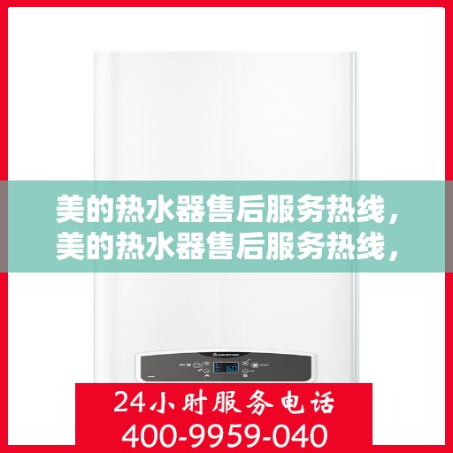 美的热水器售后服务热线，美的热水器售后服务热线，专业团队，贴心服务，全天候售后支持！