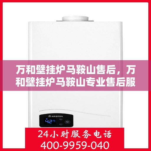 万和壁挂炉马鞍山售后，万和壁挂炉马鞍山专业售后服务团队