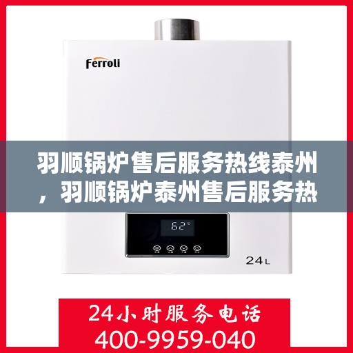 羽顺锅炉售后服务热线泰州，羽顺锅炉泰州售后服务热线，专业团队为您提供贴心服务
