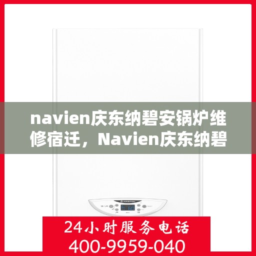 navien庆东纳碧安锅炉维修宿迁，Navien庆东纳碧安锅炉宿迁专业维修服务