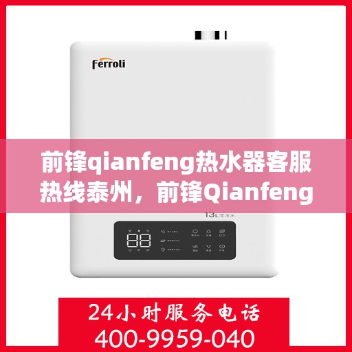 前锋qianfeng热水器客服热线泰州，前锋Qianfeng热水器泰州客服热线详解