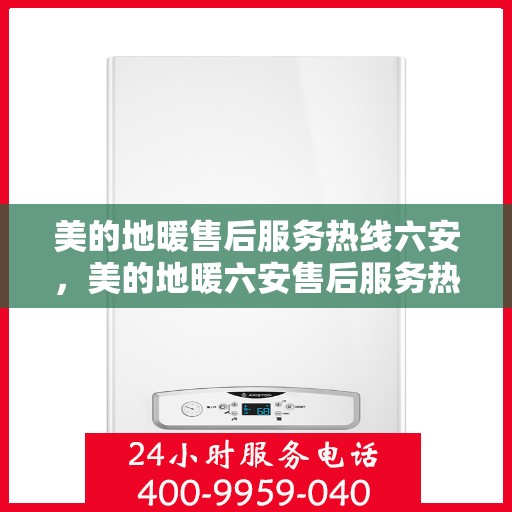 美的地暖售后服务热线六安，美的地暖六安售后服务热线，专业保障您的温暖生活