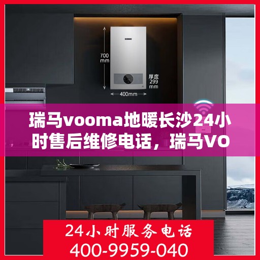 瑞马vooma地暖长沙24小时售后维修电话，瑞马VOOMA地暖长沙全天候售后维修服务热线