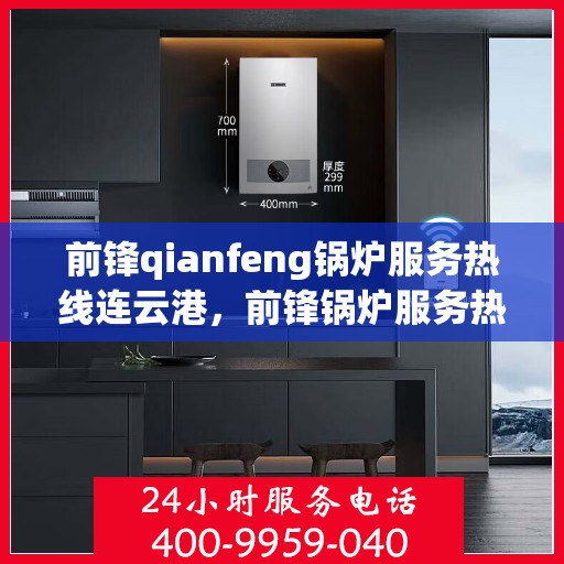 前锋qianfeng锅炉服务热线连云港，前锋锅炉服务热线在连云港，专业提供锅炉解决方案与支持