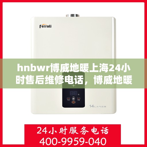 hnbwr博威地暖上海24小时售后维修电话，博威地暖上海全天候售后维修服务热线