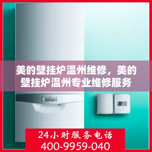 美的壁挂炉温州维修，美的壁挂炉温州专业维修服务