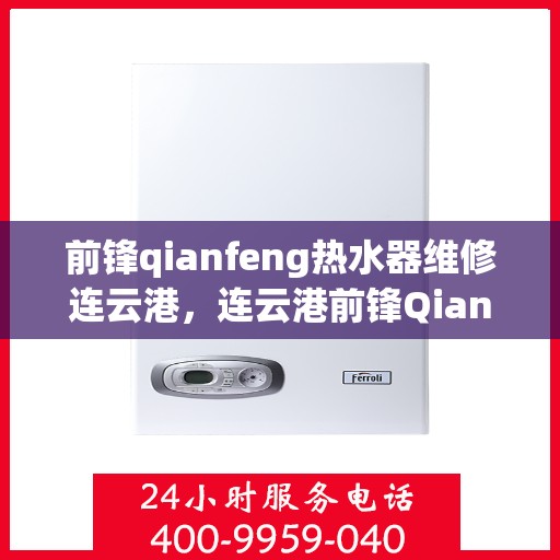 前锋qianfeng热水器维修连云港，连云港前锋Qianfeng热水器故障解析与快速维修指南