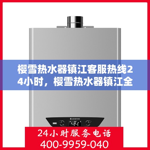 樱雪热水器镇江客服热线24小时，樱雪热水器镇江全天候客服热线，温暖服务不打烊
