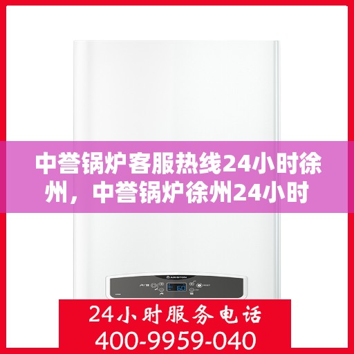 中誉锅炉客服热线24小时徐州，中誉锅炉徐州24小时客服热线，全天候服务暖心上线