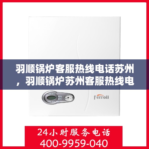 羽顺锅炉客服热线电话苏州，羽顺锅炉苏州客服热线电话