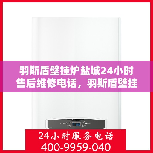 羽斯盾壁挂炉盐城24小时售后维修电话，羽斯盾壁挂炉盐城售后24小时维修服务热线
