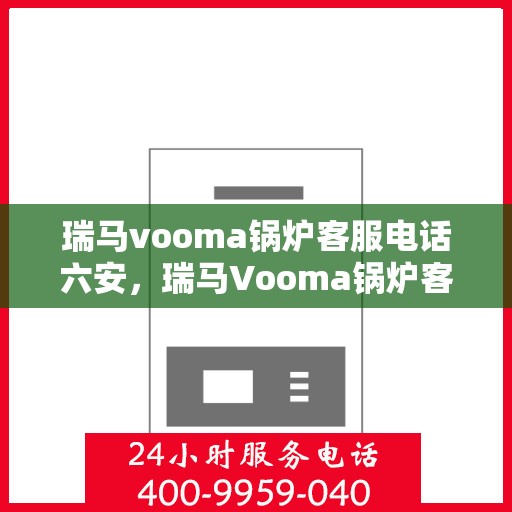 瑞马vooma锅炉客服电话六安，瑞马Vooma锅炉客服热线在六安，专业解答您的疑问
