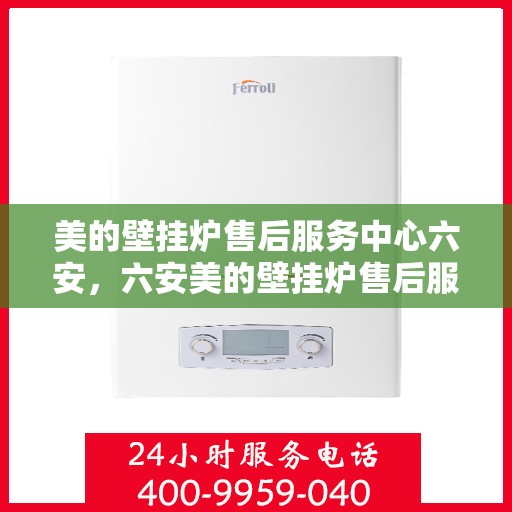 美的壁挂炉售后服务中心六安，六安美的壁挂炉售后服务中心，专业维修，贴心服务