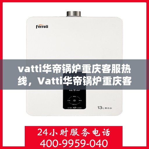 vatti华帝锅炉重庆客服热线，Vatti华帝锅炉重庆客服热线，专业解答，贴心服务