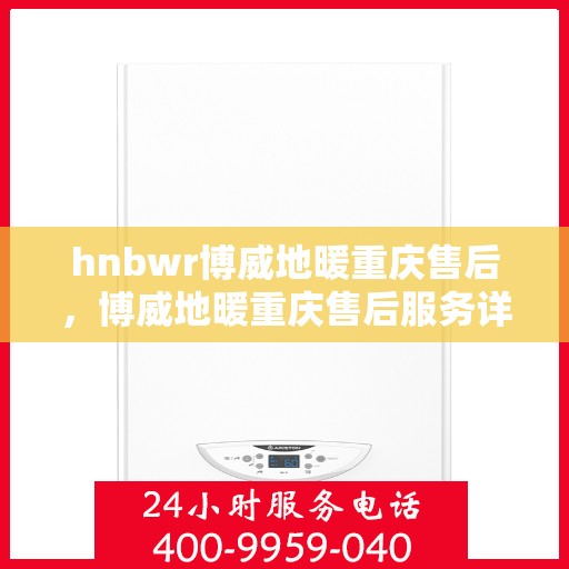 hnbwr博威地暖重庆售后，博威地暖重庆售后服务详解