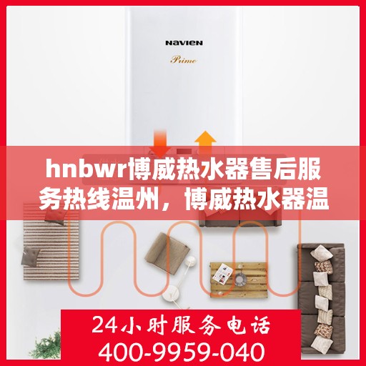 hnbwr博威热水器售后服务热线温州，博威热水器温州售后服务热线指南