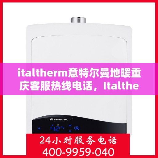 italtherm意特尔曼地暖重庆客服热线电话，Italtherm意特尔曼地暖重庆客服热线全攻略，解决您的温暖问题