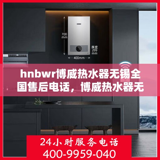 hnbwr博威热水器无锡全国售后电话，博威热水器无锡售后服务中心联系电话