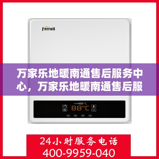 万家乐地暖南通售后服务中心，万家乐地暖南通售后服务中心，专业服务的温暖之选
