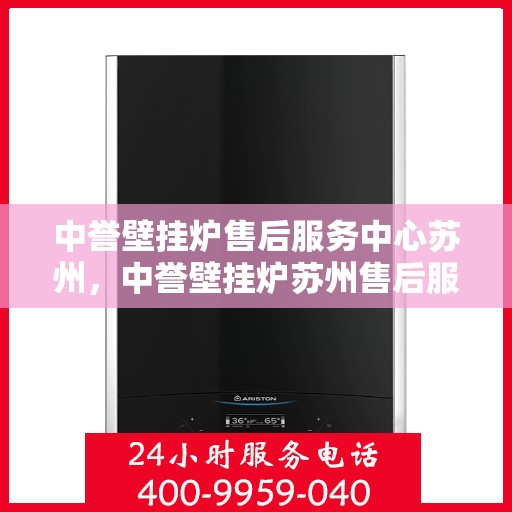 中誉壁挂炉售后服务中心苏州，中誉壁挂炉苏州售后服务中心，专业维修，贴心服务