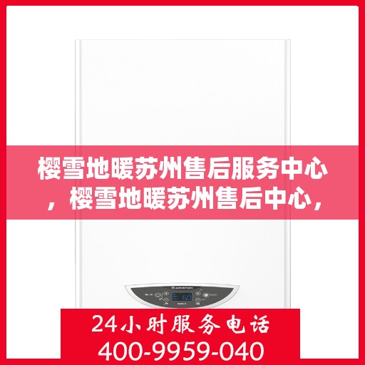 樱雪地暖苏州售后服务中心，樱雪地暖苏州售后中心，专业服务，温暖您的生活