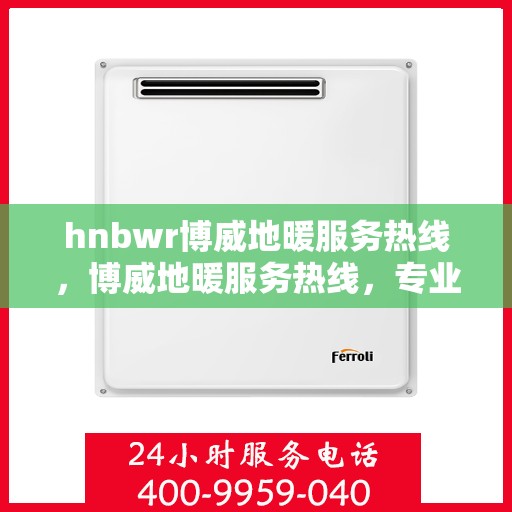 hnbwr博威地暖服务热线，博威地暖服务热线，专业解答，温暖您的生活