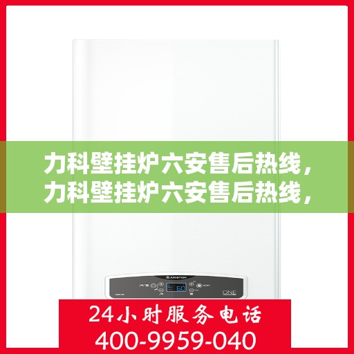 力科壁挂炉六安售后热线，力科壁挂炉六安售后热线，专业维修，贴心服务