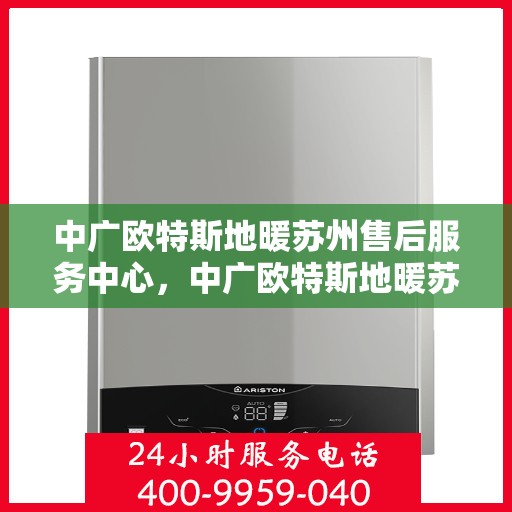 中广欧特斯地暖苏州售后服务中心，中广欧特斯地暖苏州售后服务中心，专业服务的温暖之地