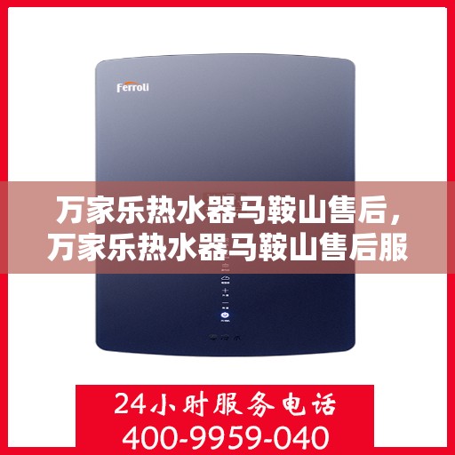 万家乐热水器马鞍山售后，万家乐热水器马鞍山售后服务中心，专业维修与贴心服务