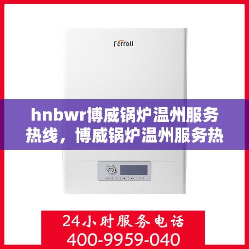 hnbwr博威锅炉温州服务热线，博威锅炉温州服务热线，专业团队，贴心服务