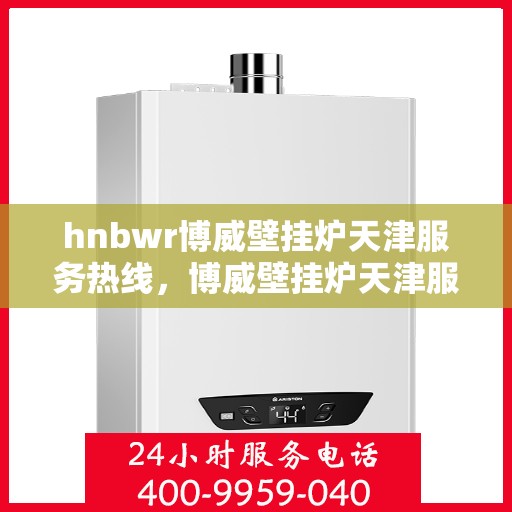 hnbwr博威壁挂炉天津服务热线，博威壁挂炉天津服务热线，专业团队为您提供全方位的壁挂炉服务