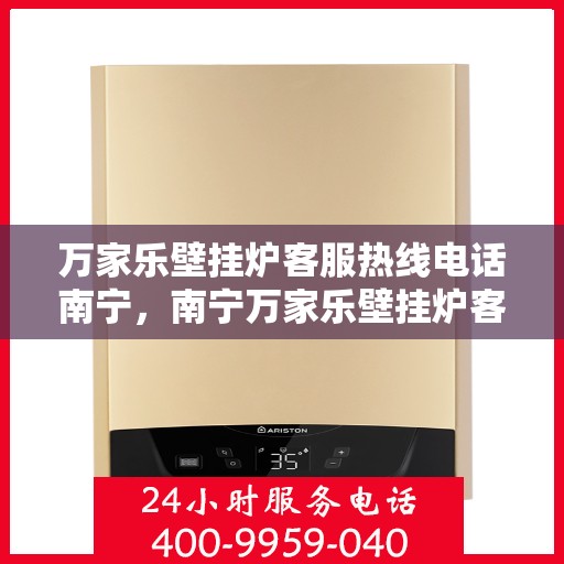 万家乐壁挂炉客服热线电话南宁，南宁万家乐壁挂炉客服热线电话，专业支持与解决方案一站式服务