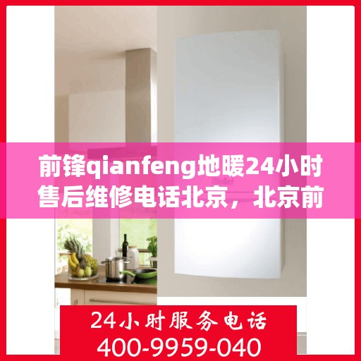 前锋qianfeng地暖24小时售后维修电话北京，北京前锋Qianfeng地暖24小时售后维修服务热线