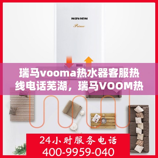 瑞马vooma热水器客服热线电话芜湖，瑞马VOOM热水器客服热线电话及售后服务在芜湖