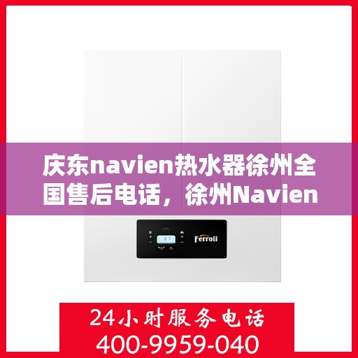 庆东navien热水器徐州全国售后电话，徐州Navien热水器全国售后电话，专业服务就在您身边！