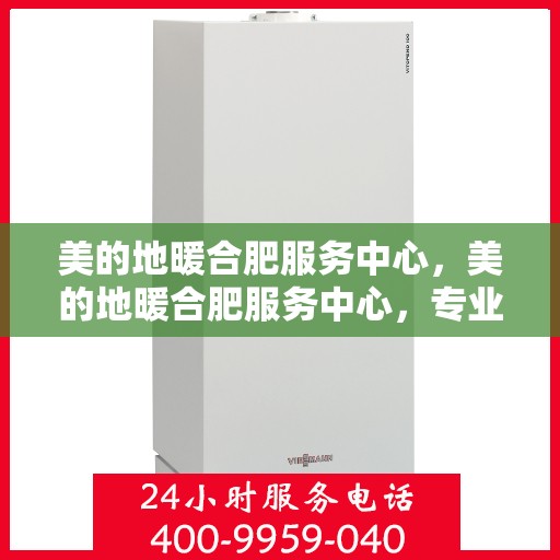 美的地暖合肥服务中心，美的地暖合肥服务中心，专业温暖，贴心服务