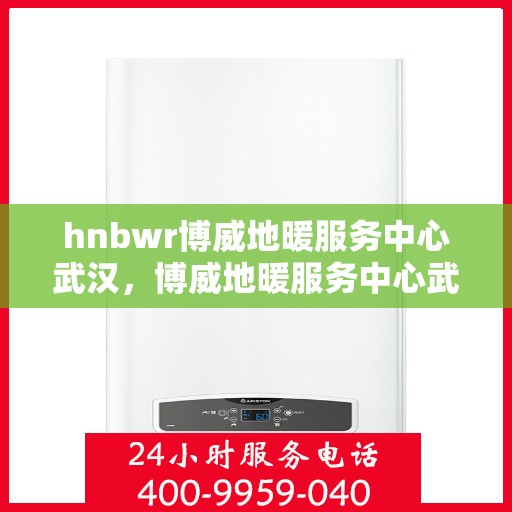 hnbwr博威地暖服务中心武汉，博威地暖服务中心武汉，专业温暖您的生活