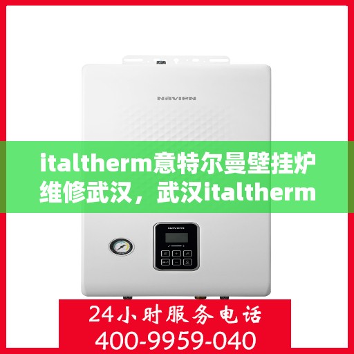italtherm意特尔曼壁挂炉维修武汉，武汉italtherm意特尔曼壁挂炉专业维修服务