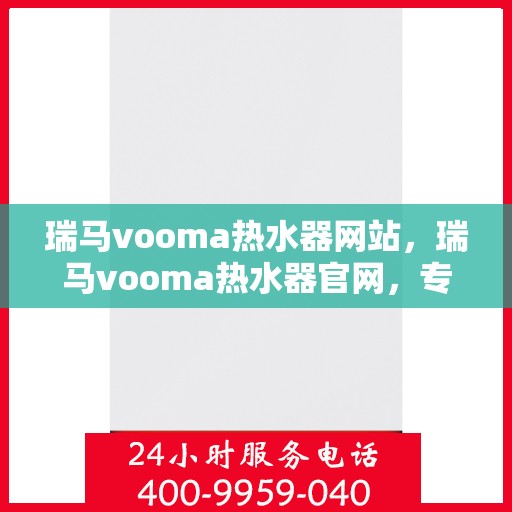 瑞马vooma热水器网站，瑞马vooma热水器官网，专业品质，温暖生活的首选