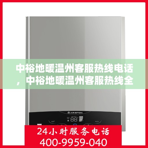 中裕地暖温州客服热线电话，中裕地暖温州客服热线全攻略，一站式解决您的地暖问题