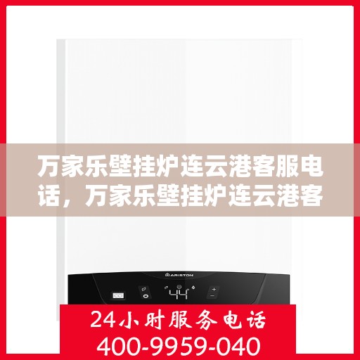 万家乐壁挂炉连云港客服电话，万家乐壁挂炉连云港客服热线及售后支持服务指南