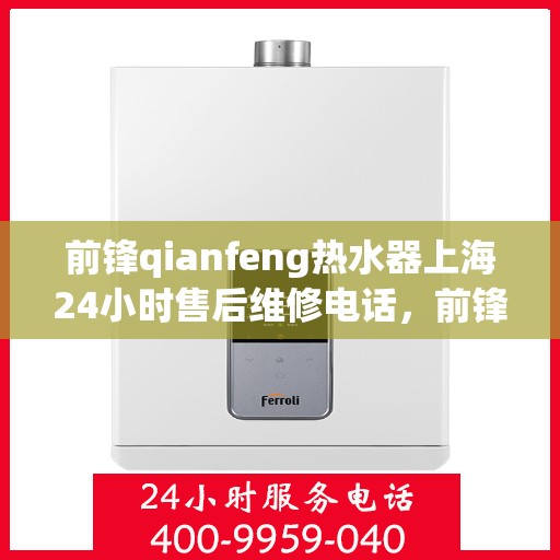 前锋qianfeng热水器上海24小时售后维修电话，前锋热水器上海全天候售后维修热线，全天候服务，专业解决您的热水器问题