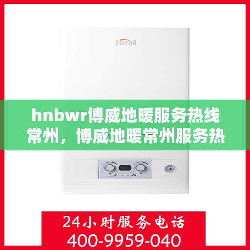 hnbwr博威地暖服务热线常州，博威地暖常州服务热线，专业解决您的地暖需求