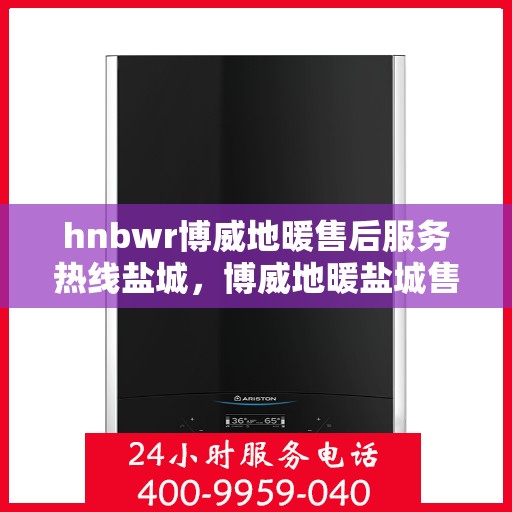 hnbwr博威地暖售后服务热线盐城，博威地暖盐城售后服务热线，专业解决您的温暖问题