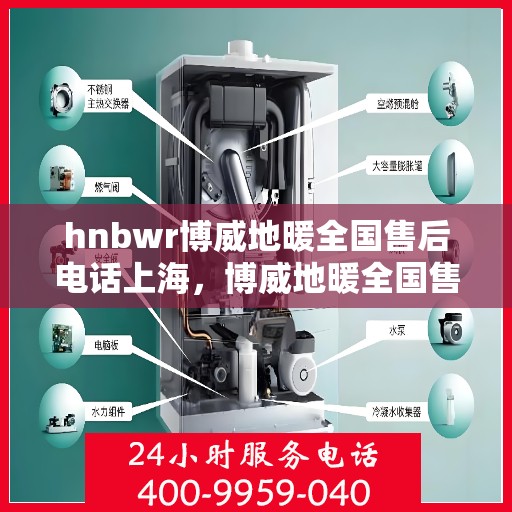 hnbwr博威地暖全国售后电话上海，博威地暖全国售后热线服务上海地区——专业售后团队为您解答疑问。