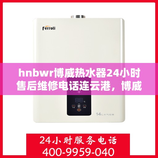 hnbwr博威热水器24小时售后维修电话连云港，博威热水器连云港售后维修热线，全天候服务保障，专业解决您的热水器问题