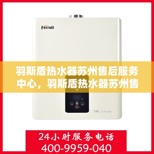 羽斯盾热水器苏州售后服务中心，羽斯盾热水器苏州售后中心，专业维修与贴心服务