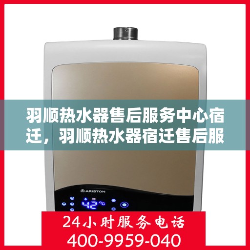 羽顺热水器售后服务中心宿迁，羽顺热水器宿迁售后服务中心，专业维修，贴心服务