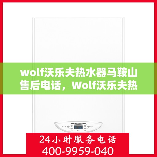 wolf沃乐夫热水器马鞍山售后电话，Wolf沃乐夫热水器马鞍山售后服务中心联系电话